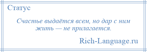 
    Счастье выдаётся всем, но дар с ним жить — не прилагается.