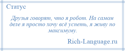 
    Друзья говорят, что я робот. На самом деле я просто хочу всё успеть, я живу по максимуму.
