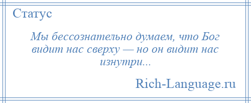 
    Мы бессознательно думаем, что Бог видит нас сверху — но он видит нас изнутри...