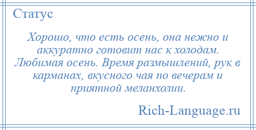 
    Хорошо, что есть осень, она нежно и аккуратно готовит нас к холодам. Любимая осень. Время размышлений, рук в карманах, вкусного чая по вечерам и приятной меланхолии.