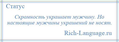 
    Скромность украшает мужчину. Но настоящие мужчины украшений не носят.