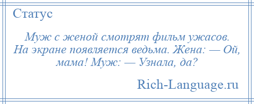 
    Муж с женой смотрят фильм ужасов. На экране появляется ведьма. Жена: — Ой, мама! Муж: — Узнала, да?