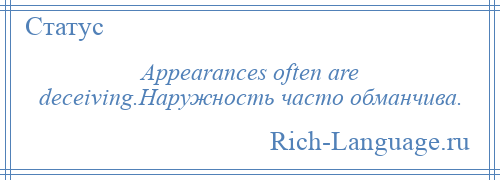 
    Appearances often are deceiving.Наружность часто обманчива.