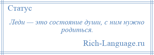 
    Леди — это состояние души, с ним нужно родиться.