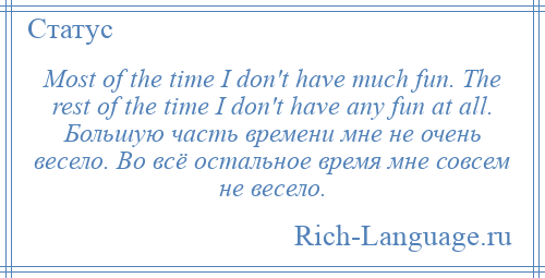 
    Most of the time I don't have much fun. The rest of the time I don't have any fun at all. Большую часть времени мне не очень весело. Во всё остальное время мне совсем не весело.