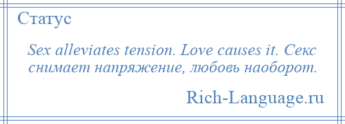 
    Sex alleviates tension. Love causes it. Секс снимает напряжение, любовь наоборот.