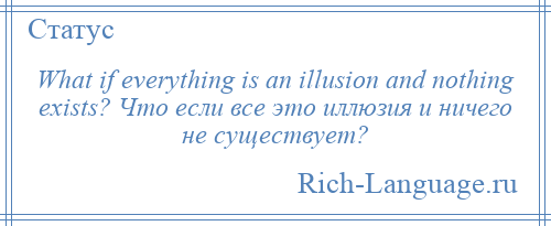 
    What if everything is an illusion and nothing exists? Что если все это иллюзия и ничего не существует?