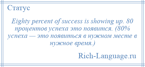 
    Eighty percent of success is showing up. 80 процентов успеха это появится. (80% успеха — это появиться в нужном месте в нужное время.)