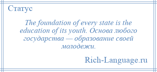 
    The foundation of every state is the education of its youth. Основа любого государства — образование своей молодежи.