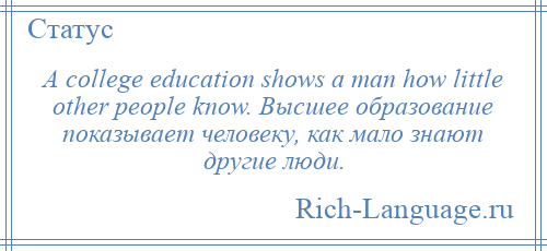 
    A college education shows a man how little other people know. Высшее образование показывает человеку, как мало знают другие люди.