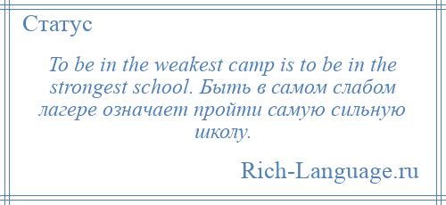 
    To be in the weakest camp is to be in the strongest school. Быть в самом слабом лагере означает пройти самую сильную школу.