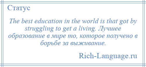 
    The best education in the world is that got by struggling to get a living. Лучшее образование в мире то, которое получено в борьбе за выживание.