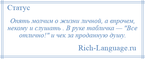 
    Опять молчим о жизни личной, а впрочем, некому и слушать . В руке табличка — Все отлично! и чек за проданную душу.