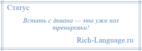 
    Встать с дивана — это уже пол тренировки!