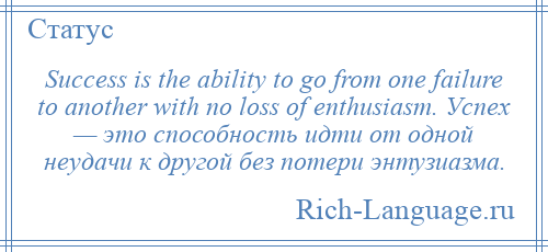 
    Success is the ability to go from one failure to another with no loss of enthusiasm. Успех — это способность идти от одной неудачи к другой без потери энтузиазма.