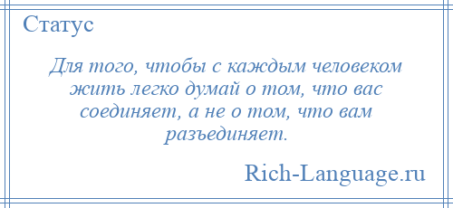 
    Для того, чтобы с каждым человеком жить легко думай о том, что вас соединяет, а не о том, что вам разъединяет.