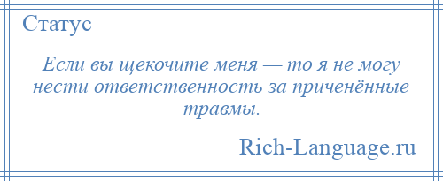 
    Если вы щекочите меня — то я не могу нести ответственность за приченённые травмы.
