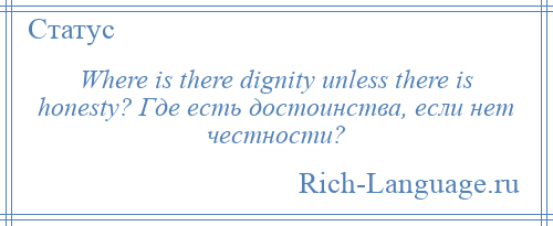 
    Where is there dignity unless there is honesty? Где есть достоинства, если нет честности?