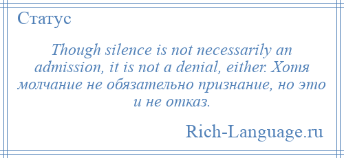 
    Though silence is not necessarily an admission, it is not a denial, either. Хотя молчание не обязательно признание, но это и не отказ.