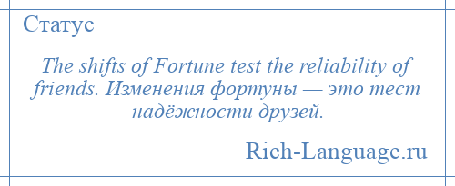 
    The shifts of Fortune test the reliability of friends. Изменения фортуны — это тест надёжности друзей.