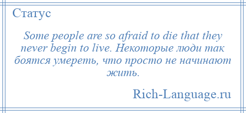 
    Some people are so afraid to die that they never begin to live. Некоторые люди так боятся умереть, что просто не начинают жить.