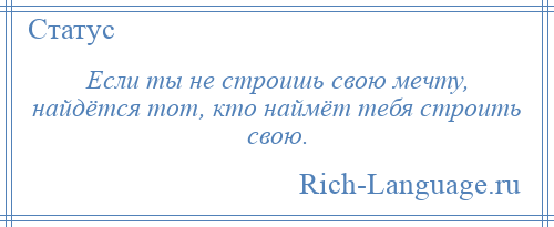 
    Если ты не строишь свою мечту, найдётся тот, кто наймёт тебя строить свою.