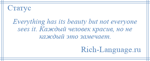 
    Everything has its beauty but not everyone sees it. Каждый человек красив, но не каждый это замечает.