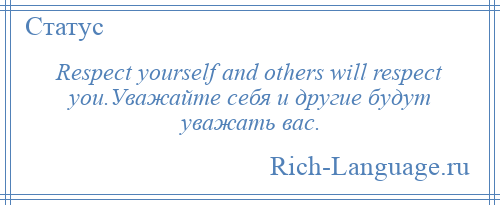 
    Respect yourself and others will respect you.Уважайте себя и другие будут уважать вас.