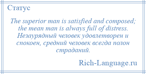 
    The superior man is satisfied and composed; the mean man is always full of distress. Незаурядный человек удовлетворен и спокоен, средний человек всегда полон страданий.