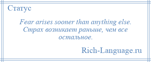 
    Fear arises sooner than anything else. Страх возникает раньше, чем все остальное.