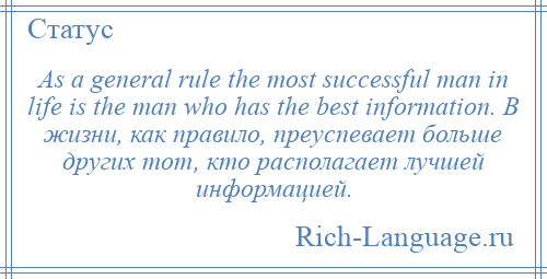 
    As a general rule the most successful man in life is the man who has the best information. В жизни, как правило, преуспевает больше других тот, кто располагает лучшей информацией.