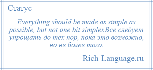 
    Everything should be made as simple as possible, but not one bit simpler.Всё следует упрощать до тех пор, пока это возможно, но не более того.