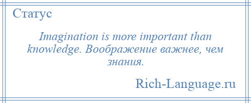 
    Imagination is more important than knowledge. Воображение важнее, чем знания.