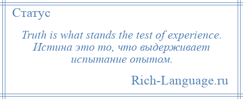 
    Truth is what stands the test of experience. Истина это то, что выдерживает испытание опытом.