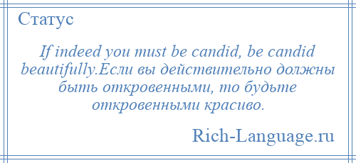 
    If indeed you must be candid, be candid beautifully.Если вы действительно должны быть откровенными, то будьте откровенными красиво.