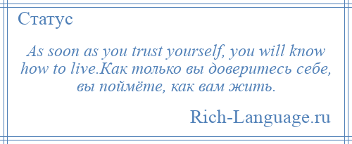 
    As soon as you trust yourself, you will know how to live.Как только вы доверитесь себе, вы поймёте, как вам жить.