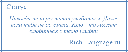 
    Никогда не переставай улыбаться. Даже если тебе не до смеха. Кто—то может влюбиться с твою улыбку.