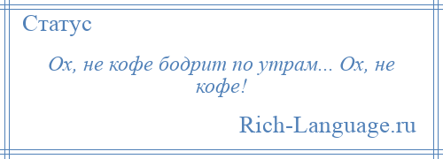 
    Ох, не кофе бодрит по утрам... Ох, не кофе!