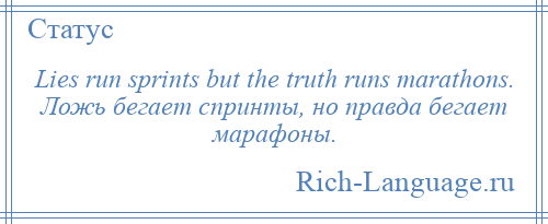 
    Lies run sprints but the truth runs marathons. Ложь бегает спринты, но правда бегает марафоны.