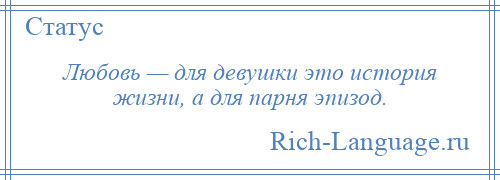 
    Любовь — для девушки это история жизни, а для парня эпизод.