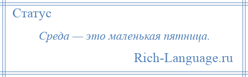 
    Среда — это маленькая пятница.