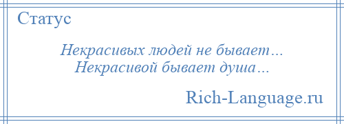 
    Некрасивых людей не бывает… Некрасивой бывает душа…