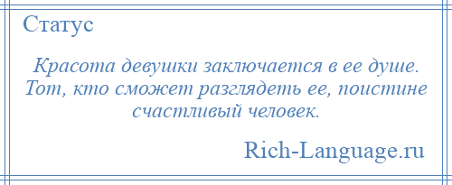 
    Красота девушки заключается в ее душе. Тот, кто сможет разглядеть ее, поистине счастливый человек.