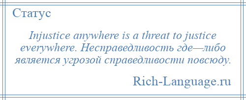 
    Injustice anywhere is a threat to justice everywhere. Несправедливость где—либо является угрозой справедливости повсюду.