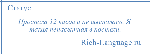 
    Проспала 12 часов и не выспалась. Я такая ненасытная в постели.