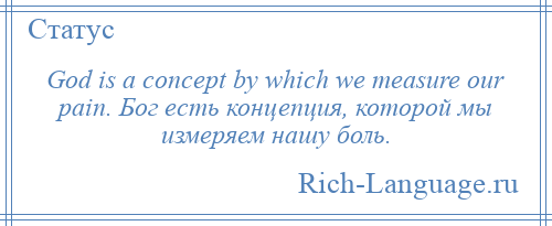 
    God is a concept by which we measure our pain. Бог есть концепция, которой мы измеряем нашу боль.