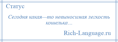 
    Сегодня какая—то невыносимая легкость кошелька…