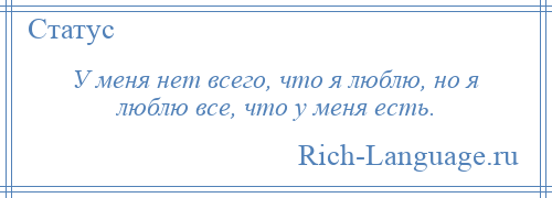 
    У меня нет всего, что я люблю, но я люблю все, что у меня есть.