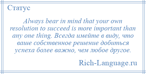 
    Always bear in mind that your own resolution to succeed is more important than any one thing. Всегда имейте в виду, что ваше собственное решение добиться успеха более важно, чем любое другое.