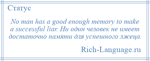 
    No man has a good enough memory to make a successful liar. Ни один человек не имеет достаточно памяти для успешного лжеца.